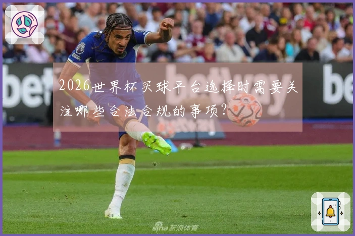 2026世界杯买球平台选择时需要关注哪些合法合规的事项？