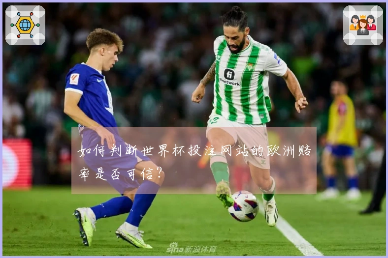 如何判断世界杯投注网站的欧洲赔率是否可信？
